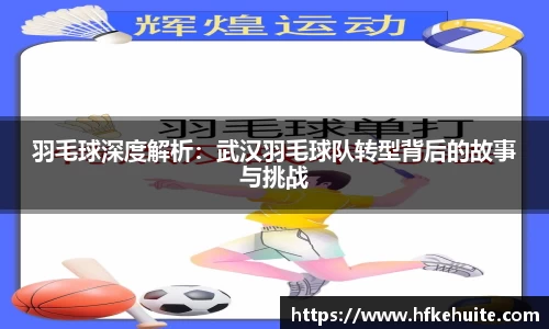 羽毛球深度解析：武汉羽毛球队转型背后的故事与挑战