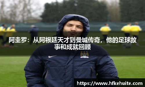 阿圭罗：从阿根廷天才到曼城传奇，他的足球故事和成就回顾