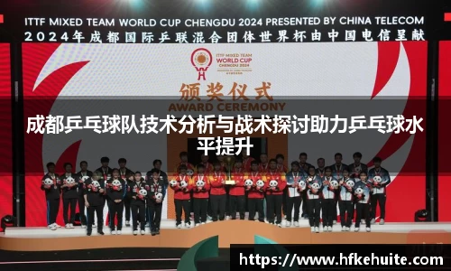 成都乒乓球队技术分析与战术探讨助力乒乓球水平提升