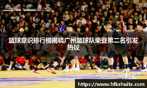 篮球意识排行榜揭晓广州篮球队荣登第二名引发热议