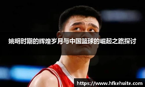 姚明时期的辉煌岁月与中国篮球的崛起之路探讨