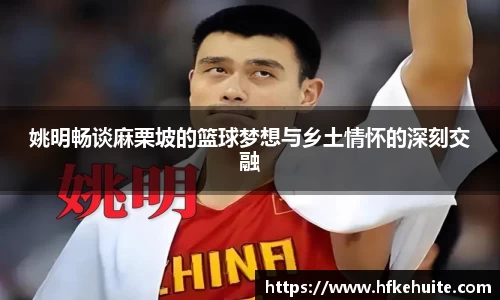 姚明畅谈麻栗坡的篮球梦想与乡土情怀的深刻交融