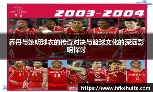 乔丹与姚明球衣的传奇对决与篮球文化的深远影响探讨