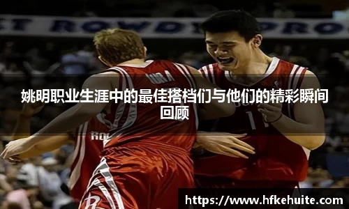 姚明职业生涯中的最佳搭档们与他们的精彩瞬间回顾