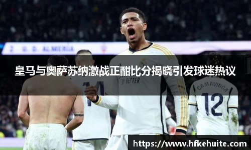 皇马与奥萨苏纳激战正酣比分揭晓引发球迷热议
