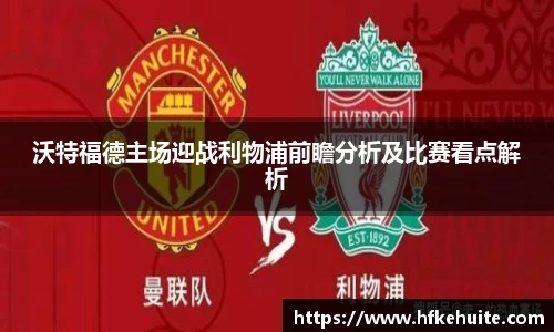 沃特福德主场迎战利物浦前瞻分析及比赛看点解析