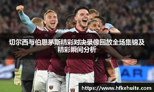 切尔西与伯恩茅斯精彩对决录像回放全场集锦及精彩瞬间分析