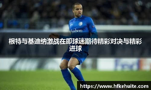 根特与基迪纳激战在即球迷期待精彩对决与精彩进球