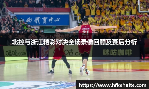 北控与浙江精彩对决全场录像回顾及赛后分析