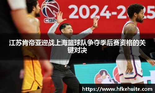 江苏肯帝亚迎战上海篮球队争夺季后赛资格的关键对决