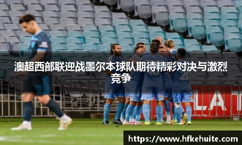 澳超西部联迎战墨尔本球队期待精彩对决与激烈竞争