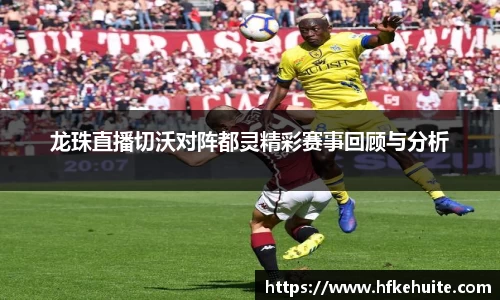 龙珠直播切沃对阵都灵精彩赛事回顾与分析