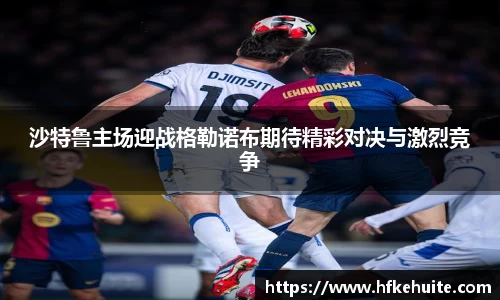 米兰沙特鲁主场迎战格勒诺布期待精彩对决与激烈竞争