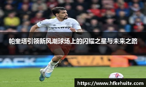 米兰帕奎塔引领新风潮球场上的闪耀之星与未来之路