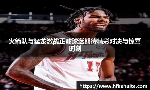 米兰火箭队与猛龙激战正酣球迷期待精彩对决与惊喜时刻